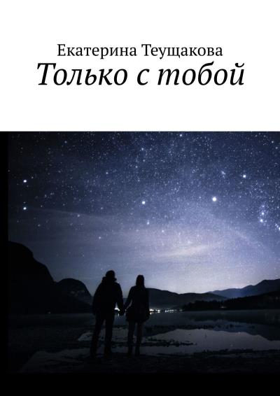 Книга Только с тобой (Екатерина Теущакова)